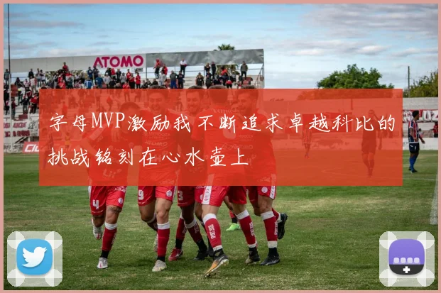 字母MVP激励我不断追求卓越科比的挑战铭刻在心水壶上