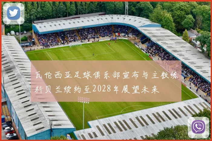 瓦伦西亚足球俱乐部宣布与主教练科贝兰续约至2028年展望未来
