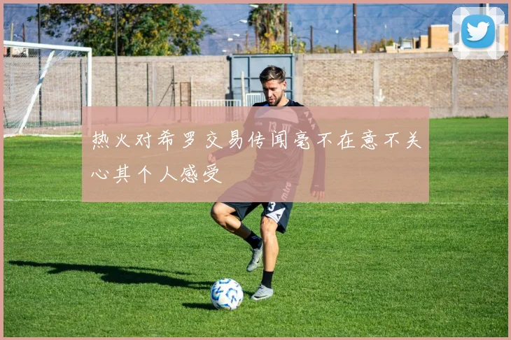 热火对希罗交易传闻毫不在意不关心其个人感受