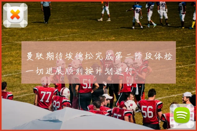 曼联期待埃德松完成第二阶段体检一切进展顺利按计划进行