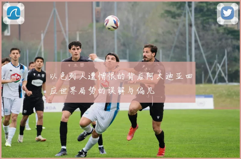以色列人遭憎恨的背后阿夫迪亚回应世界局势的误解与偏见