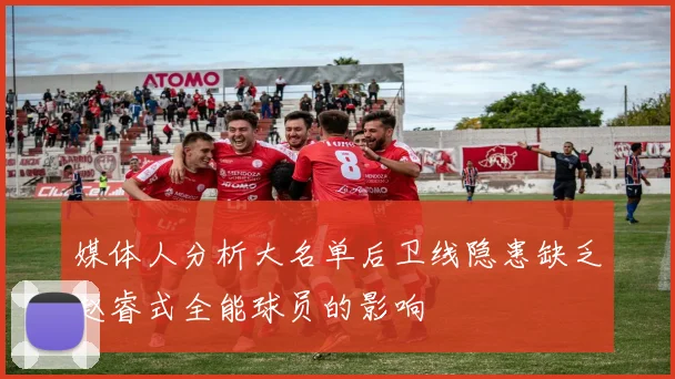 媒体人分析大名单后卫线隐患缺乏赵睿式全能球员的影响