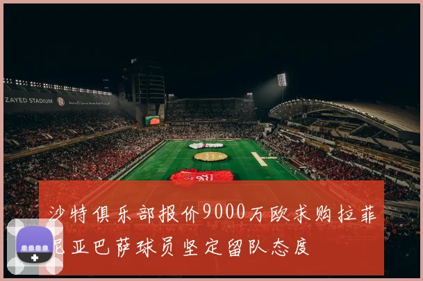 沙特俱乐部报价9000万欧求购拉菲尼亚巴萨球员坚定留队态度