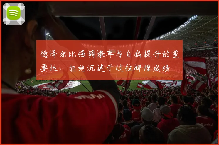 德泽尔比强调谦卑与自我提升的重要性，拒绝沉迷于过往辉煌成绩