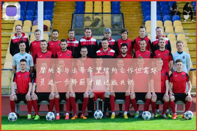 摩纳哥与法蒂希望续约合作但需球员进一步降薪才能达成共识