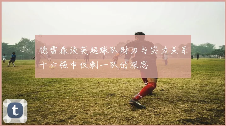 德雷森谈英超球队财力与实力关系十六强中仅剩一队的深思